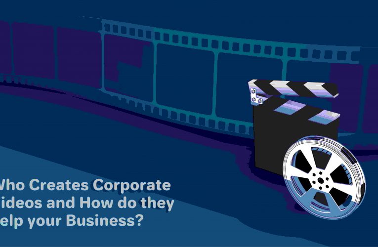 Who Creates Corporate Videos and How do they help your Business?
